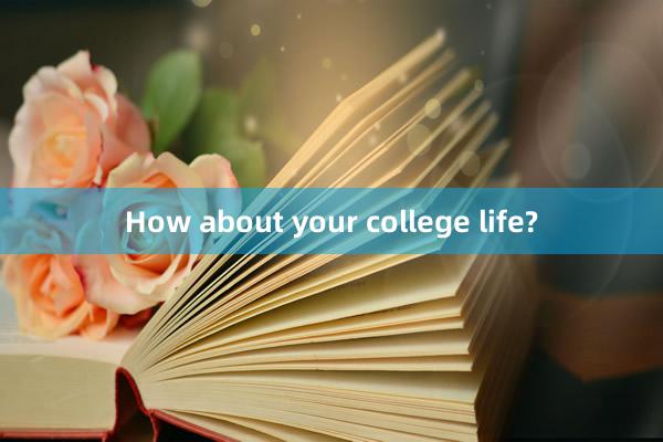 How about your college life?