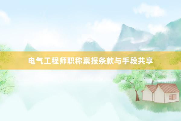 电气工程师职称禀报条款与手段共享